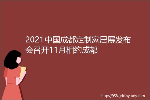 2021中国成都定制家居展发布会召开11月相约成都